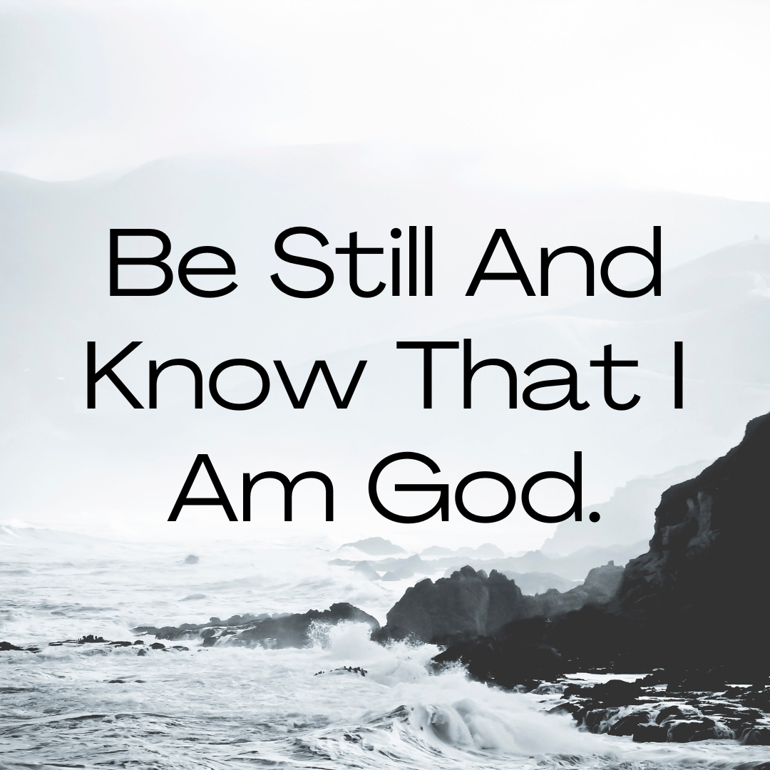 Be Still And Know That I Am God.